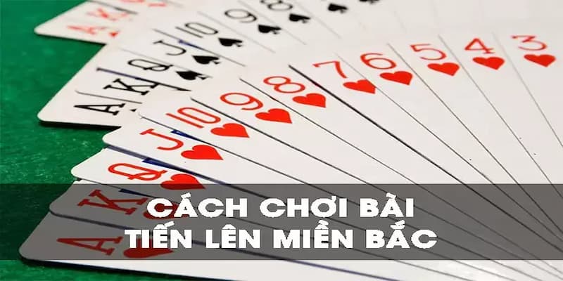 Luật chơi Tiến lên miền bắc chuẩn xác